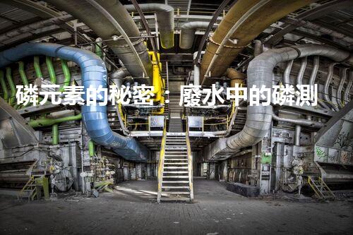 磷元素的秘密：廢水中的磷測定揭開神秘面紗！